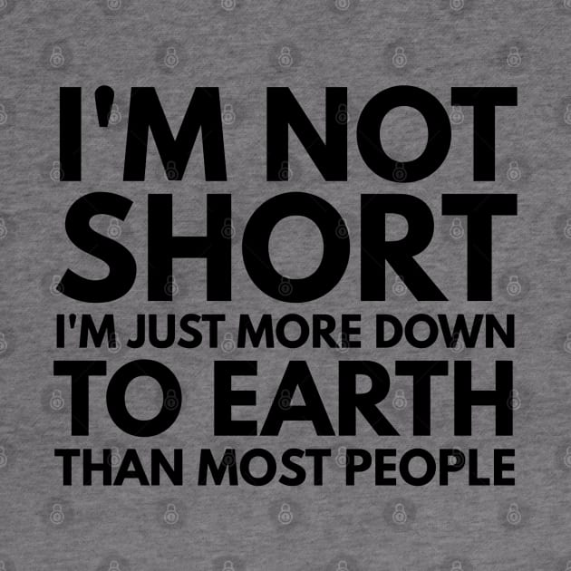 I'm Not Short I'm Just More Down To Earth Than Most People - Funny Sayings by Textee Store